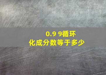 0.9 9循环化成分数等于多少